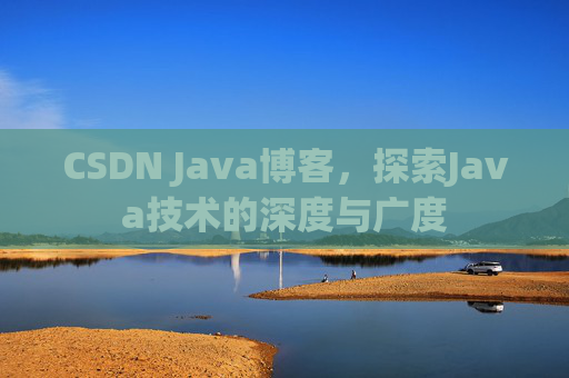 CSDN Java博客,探索Java技术的深度与广度 CSDN Java博客,探索Java技术的深度与广度